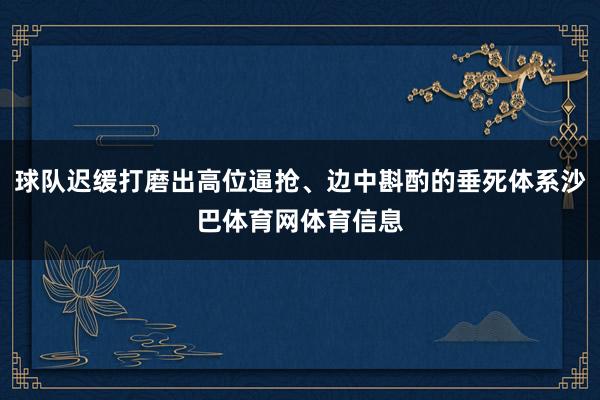 球队迟缓打磨出高位逼抢、边中斟酌的垂死体系沙巴体育网体育信息