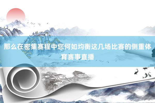 那么在密集赛程中您何如均衡这几场比赛的侧重体育赛事直播