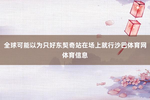 全球可能以为只好东契奇站在场上就行沙巴体育网体育信息