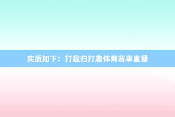 实质如下：打趣归打趣体育赛事直播