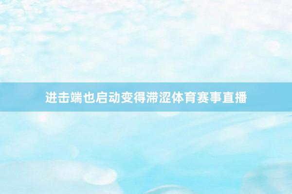 进击端也启动变得滞涩体育赛事直播