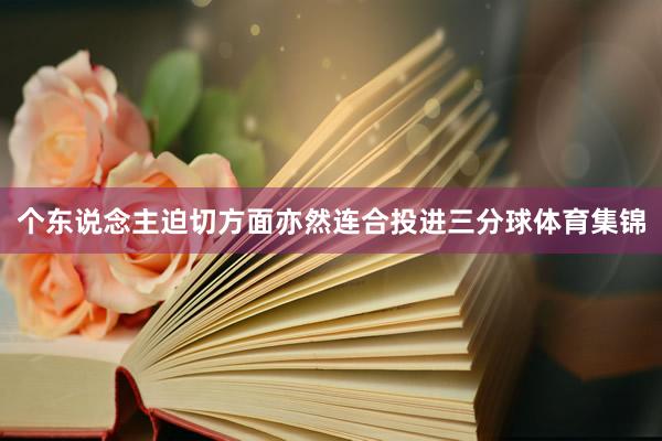 个东说念主迫切方面亦然连合投进三分球体育集锦