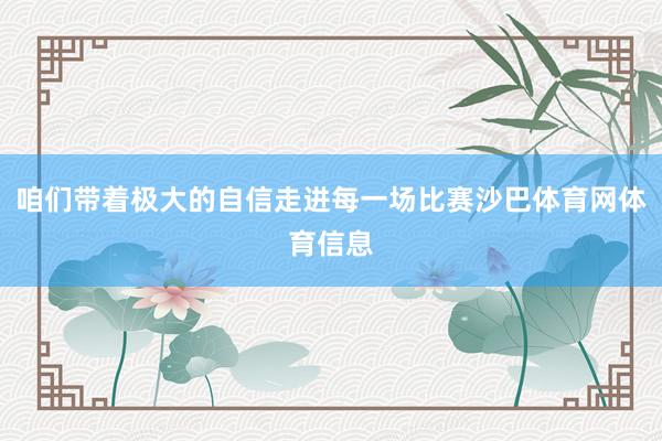咱们带着极大的自信走进每一场比赛沙巴体育网体育信息