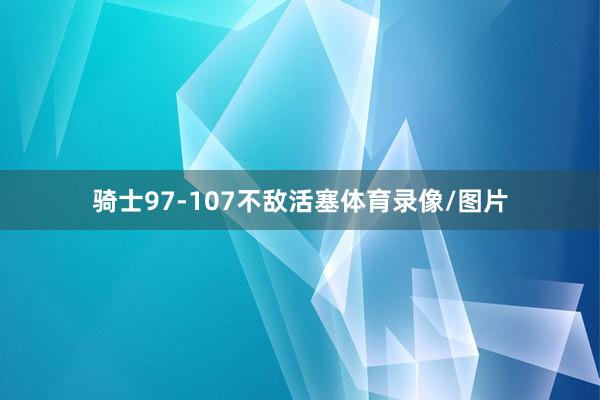 骑士97-107不敌活塞体育录像/图片