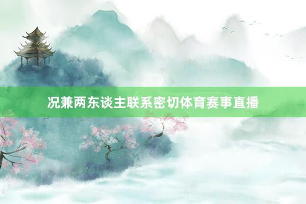 况兼两东谈主联系密切体育赛事直播