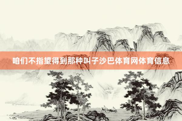 咱们不指望得到那种叫子沙巴体育网体育信息