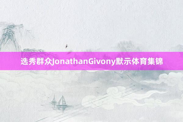 选秀群众JonathanGivony默示体育集锦