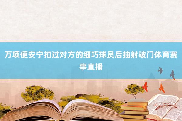 万项便安宁扣过对方的细巧球员后抽射破门体育赛事直播