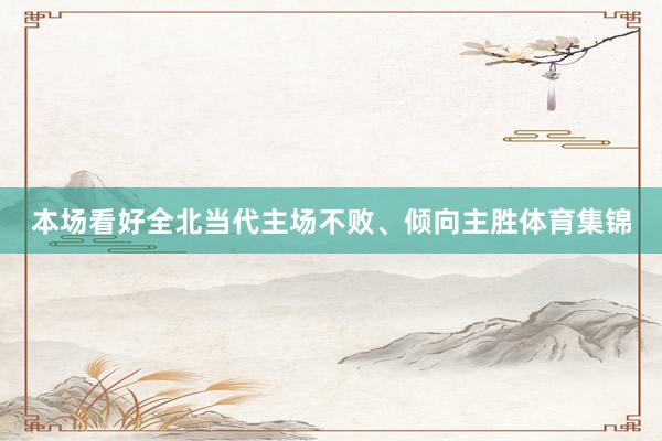 本场看好全北当代主场不败、倾向主胜体育集锦