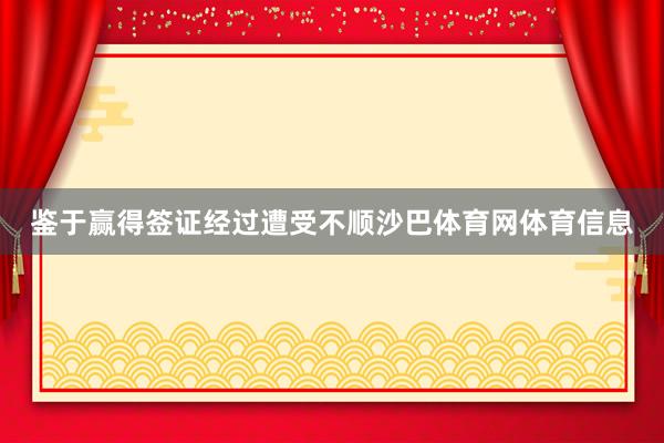 鉴于赢得签证经过遭受不顺沙巴体育网体育信息
