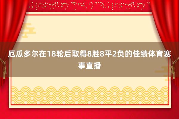 厄瓜多尔在18轮后取得8胜8平2负的佳绩体育赛事直播