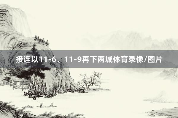 接连以11-6、11-9再下两城体育录像/图片