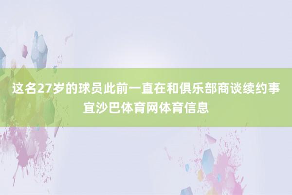 这名27岁的球员此前一直在和俱乐部商谈续约事宜沙巴体育网体育信息