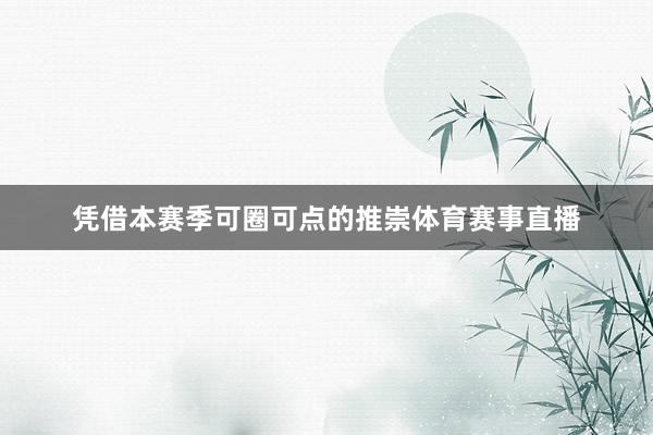 凭借本赛季可圈可点的推崇体育赛事直播