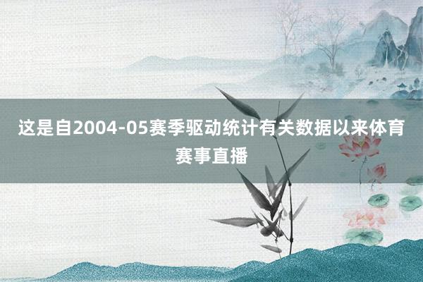 这是自2004-05赛季驱动统计有关数据以来体育赛事直播