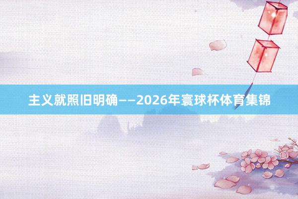 主义就照旧明确——2026年寰球杯体育集锦