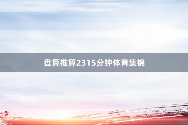 盘算推算2315分钟体育集锦