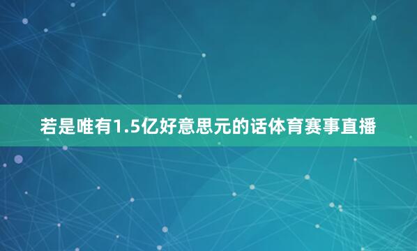 若是唯有1.5亿好意思元的话体育赛事直播