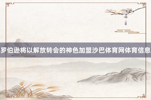 罗伯逊将以解放转会的神色加盟沙巴体育网体育信息