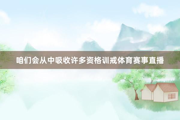 咱们会从中吸收许多资格训戒体育赛事直播