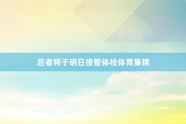 后者将于明日接管体检体育集锦