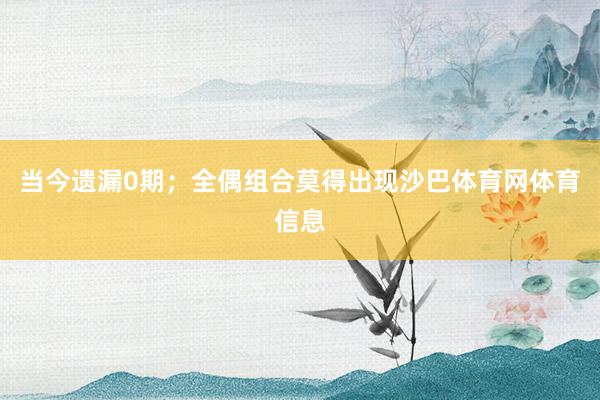 当今遗漏0期；全偶组合莫得出现沙巴体育网体育信息
