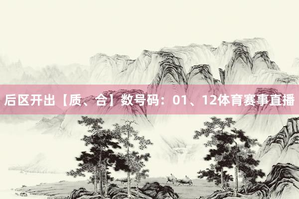 后区开出【质、合】数号码：01、12体育赛事直播