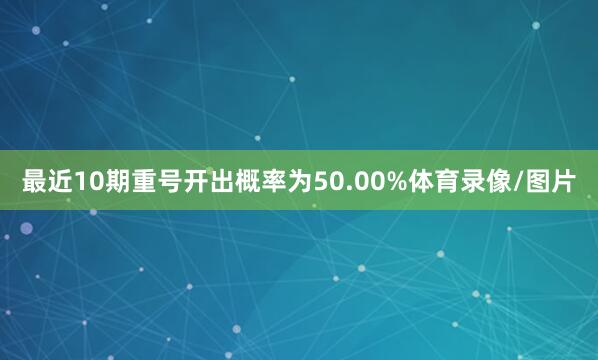 最近10期重号开出概率为50.00%体育录像/图片
