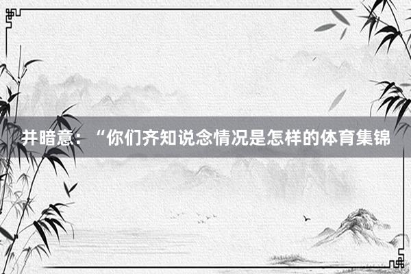 并暗意：“你们齐知说念情况是怎样的体育集锦