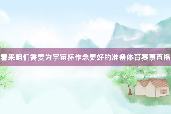 看来咱们需要为宇宙杯作念更好的准备体育赛事直播