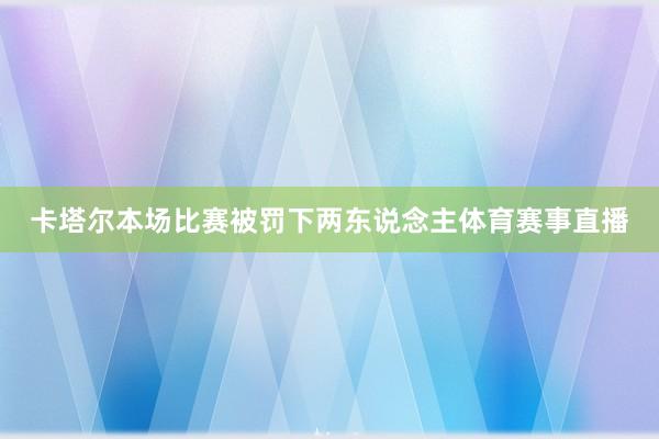 卡塔尔本场比赛被罚下两东说念主体育赛事直播