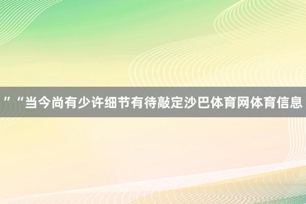 ”“当今尚有少许细节有待敲定沙巴体育网体育信息