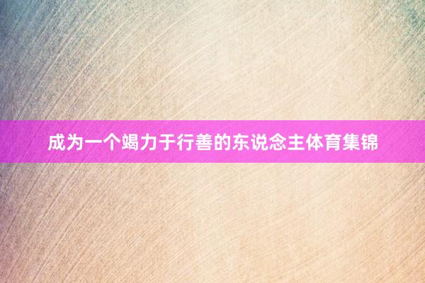成为一个竭力于行善的东说念主体育集锦