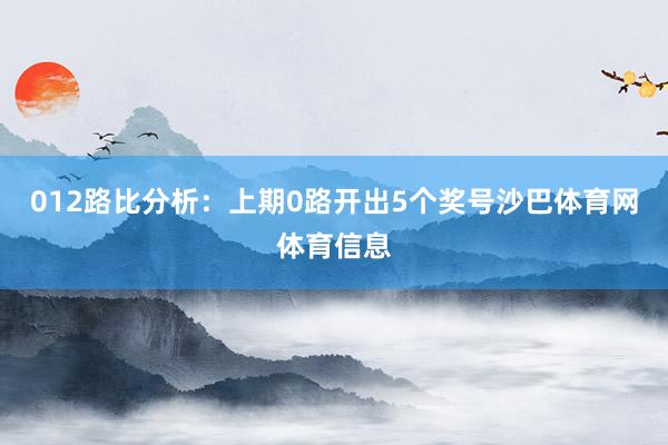 012路比分析：上期0路开出5个奖号沙巴体育网体育信息