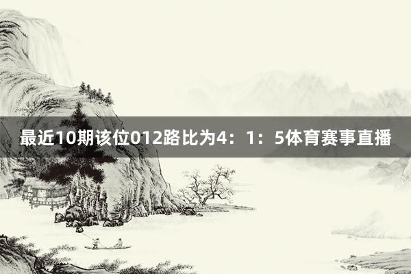 最近10期该位012路比为4：1：5体育赛事直播