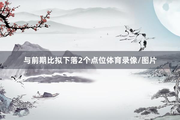 与前期比拟下落2个点位体育录像/图片