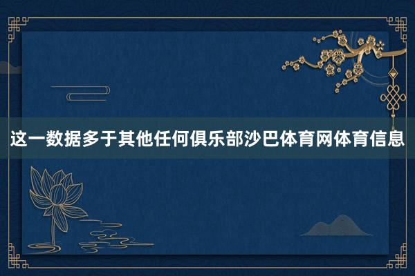 这一数据多于其他任何俱乐部沙巴体育网体育信息