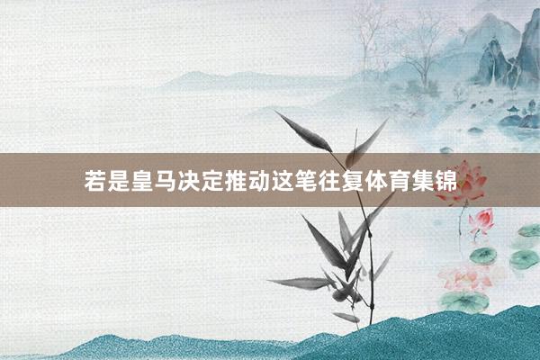 若是皇马决定推动这笔往复体育集锦