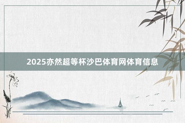 2025亦然超等杯沙巴体育网体育信息