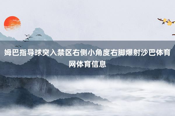 姆巴指导球突入禁区右侧小角度右脚爆射沙巴体育网体育信息