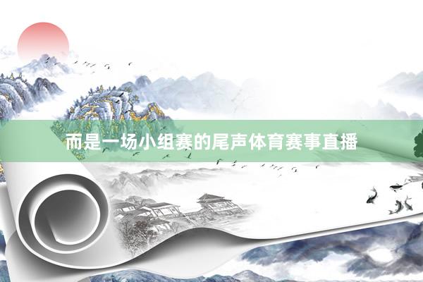 而是一场小组赛的尾声体育赛事直播