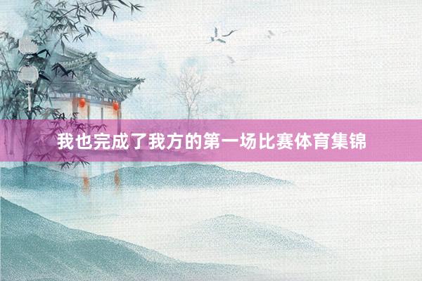我也完成了我方的第一场比赛体育集锦