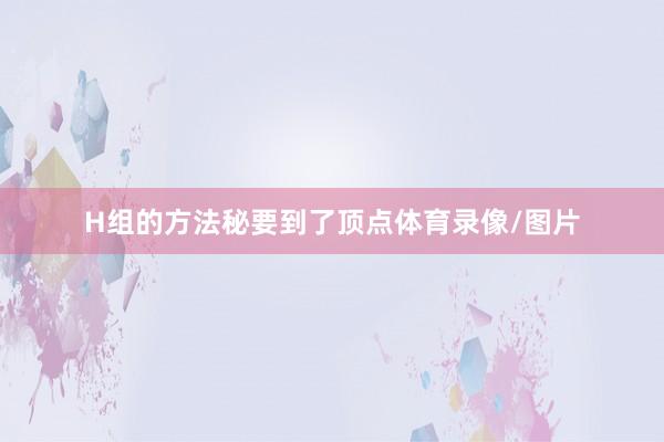 H组的方法秘要到了顶点体育录像/图片